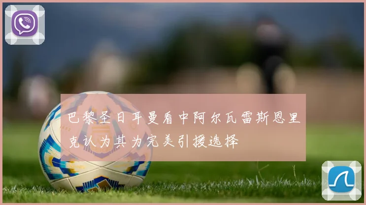 巴黎圣日耳曼看中阿尔瓦雷斯恩里克认为其为完美引援选择