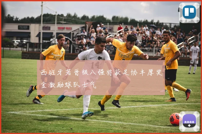 西班牙若晋级八强将获足协丰厚奖金激励球队士气